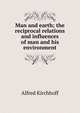 Man and earth; the reciprocal relations and influences of man and his environment, Alfred Kirchhoff 