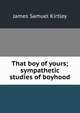 That boy of yours; sympathetic studies of boyhood, James Samuel Kirtley 