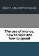 The use of money; how to save and how to spend, Edwin A. 1862-1937 Kirkpatrick 