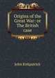 Origins of the Great War: or The British case, John Kirkpatrick 