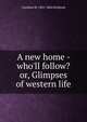 A new home - who'll follow? or, Glimpses of western life, Caroline M. 1801-1864 Kirkland 