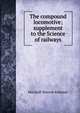 The compound locomotive; supplement to the Science of railways, Kirkman Marshall Monroe 