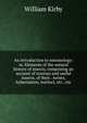 An introduction to entomology: or, Elements of the natural history of insects, comprising an account of noxious and useful insects, of their . noises, hybernation, instinct, etc., etc., Kirby, William 