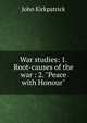 War studies: 1. Root-causes of the war : 2. "Peace with Honour", John Kirkpatrick 