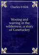 Wooing and warring in the wilderness; a story of Canetuckey, Charles D Kirk 