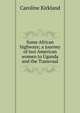 Some African highways; a journey of two American women to Uganda and the Transvaal, Caroline Kirkland 