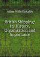 British Shipping: Its History, Organisation and Importance, Adam Wills Kirkaldy 