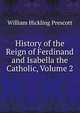History of the Reign of Ferdinand and Isabella the Catholic, Volume 2, William H. Prescott 