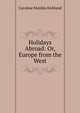 Holidays Abroad: Or, Europe from the West, Caroline Matilda Kirkland 