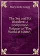 The Sea and Its Wonders: A Companion Volume to "The World at Home,", Mary Kirby Gregg 