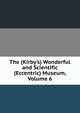 The (Kirby's) Wonderful and Scientific (Eccentric) Museum, Volume 6, 