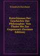 Katechismus Der Geschichte Der Philosophie: Von Thales Bis Zur Gegenwart (German Edition), Friedrich Kirchner 