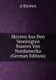 Skizzen Aus Den Vereinigten Staaten Von Nordamerika (German Edition), A Kirsten 