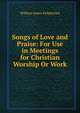 Songs of Love and Praise: For Use in Meetings for Christian Worship Or Work, William James Kirkpatrick 