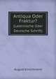 Antiqua Oder Fraktur?. (Lateinische Oder Deutsche Schrift), August Kirschmann 