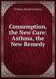 Consumption, the New Cure: Asthma, the New Remedy, William Hamilton Kittoe 