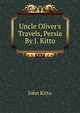 Uncle Oliver's Travels, Persia By J. Kitto., John Kitto 