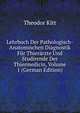 Lehrbuch Der Pathologisch-Anatomischen Diagnostik Fur Thierarzte Und Studirende Der Thiermedicin, Volume 1 (German Edition), Theodor Kitt 