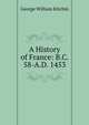 A History of France: B.C. 58-A.D. 1453, George William Kitchin 