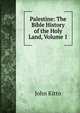 Palestine: The Bible History of the Holy Land, Volume 1, John Kitto 