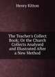 The Teacher's Collect Book; Or the Church Collects Analysed and Illustrated After a New Method, Henry Kitton 
