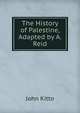 The History of Palestine, Adapted by A. Reid, John Kitto 