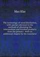 The technology of wood distillation, with special reference to the methods of obtaining the intermediate and finished products from the primary . With an additional chapter by the translator, Max Klar 
