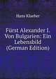 Furst Alexander I. Von Bulgarien: Ein Lebensbild (German Edition), Hans Klaeber 