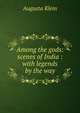 Among the gods: scenes of India : with legends by the way, Augusta Klein 