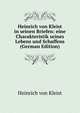 Heinrich von Kleist in seinen Briefen: eine Charakteristik seines Lebens und Schaffens (German Edition), Heinrich von Kleist 