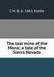 The lost mine of the Mono; a tale of the Sierra Nevada, C H. B. b. 1861 Klette 