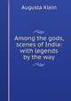 Among the gods, scenes of India: with legends by the way, Augusta Klein 