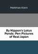 By Nippon's Lotus Ponds: Pen Pictures of Real Japan, Matthias Klein 