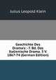 Geschichte Des Drama's: -7. Bd. Das Italienische Drama. 5 V. 1867-74 (German Edition), Julius Leopold Klein 