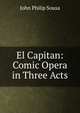 El Capitan: Comic Opera in Three Acts, John Philip Sousa 