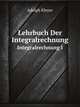 Lehrbuch Der Integralrechnung. Integralrechnung I, Adolph Kleyer 