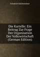 Die Kartelle: Ein Beitrag Zur Frage Der Organisation Der Volkswirtschaft (German Edition), Friedrich Kleinwachter 