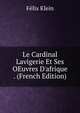 Le Cardinal Lavigerie Et Ses OEuvres D'afrique . (French Edition), Felix Klein 