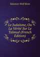 Le Judaisme, Ou La Verite Sur Le Talmud (French Edition), Salomon Wolf Klein 