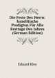 Die Feste Des Herrn: Israelitische Predigten Fur Alle Festtage Des Jahres (German Edition), Eduard Kley 