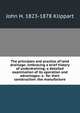 The principles and practice of land drainage: embracing a brief history of underdraining; a detailed examination of its operation and advantages: a . for their construction: the manufacture, John H. 1823-1878 Klippart 