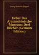 Ueber Das Alexandrinische Museum: Drei Bucher (German Edition), Georg Heinrich Klippel 