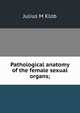 Pathological anatomy of the female sexual organs;, Julius M Klob 