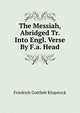 The Messiah, Abridged Tr. Into Engl. Verse By F.a. Head., Friedrich Gottlieb Klopstock 