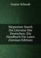 Wegweiser Durch Die Literatur Der Deutschen: Ein Handbuch Fur Laien (German Edition), Gustav Schwab 