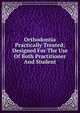 Orthodontia Practically Treated; Designed For The Use Of Both Practitioner And Student, 
