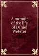 A memoir of the life of Daniel Webster, 