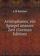 Aristophanes, ein Spiegel unserer Zeit (German Edition), A B Kneisel 