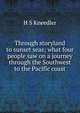 Through storyland to sunset seas; what four people saw on a journey through the Southwest to the Pacific coast, H S Kneedler 