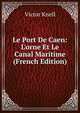 Le Port De Caen: L'orne Et Le Canal Maritime (French Edition), Victor Knell 